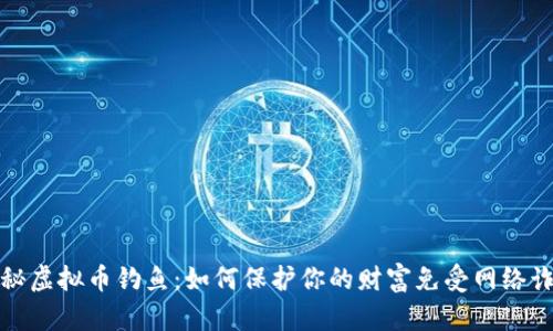 揭秘虚拟币钓鱼：如何保护你的财富免受网络诈骗
