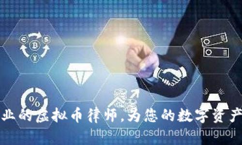 南宁最专业的虚拟币律师，为您的数字资产保驾护航