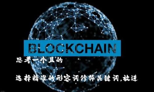 思考一个且的

选择精准的形容词修饰关键词，放进