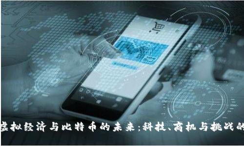 深入探索虚拟经济与比特币的未来：科技、商机与挑战的完美结合