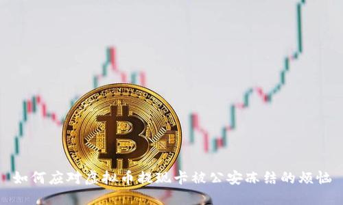 如何应对虚拟币提现卡被公安冻结的烦恼