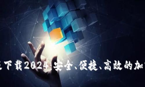 TP钱包官网正版下载2024：安全、便捷、高效的加密货币管理工具
