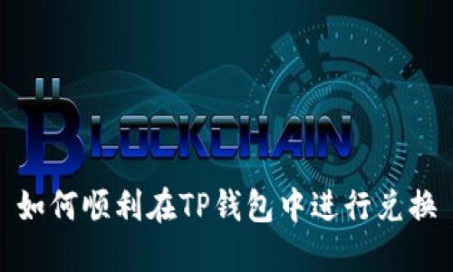 如何顺利在TP钱包中进行兑换