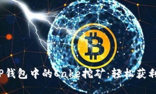  深入探究TP钱包中的Cake挖矿：轻松获利的便捷之路
