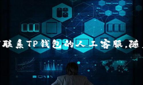 如何高效联系TP钱包客服人工服务的全面指南

boshuo冬天的阳光透过窗户洒在桌子上，懒洋洋的天气让人言语缓慢，但今天我们要聊的一个话题却是急需关注的——如何联系TP钱包的人工客服。随着数字资产的逐渐普及，很多用户在使用TP钱包时，难免会遇到一些小问题，能够顺畅地联系到客服就显得尤为重要。/boshuo

如何高效联系TP钱包客服人工服务的全面指南