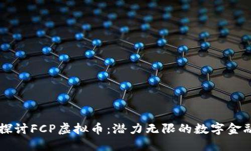 深入探讨FCP虚拟币：潜力无限的数字金融新星