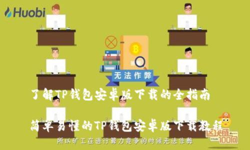 了解TP钱包安卓版下载的全指南

简单易懂的TP钱包安卓版下载教程