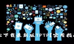如何轻松下载最新版TPTP？