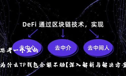 思考一个且的

为什么TP钱包余额不动？深入解析与解决方案