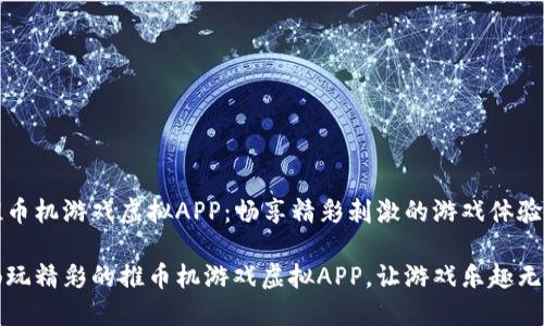 推币机游戏虚拟APP：畅享精彩刺激的游戏体验

畅玩精彩的推币机游戏虚拟APP，让游戏乐趣无穷