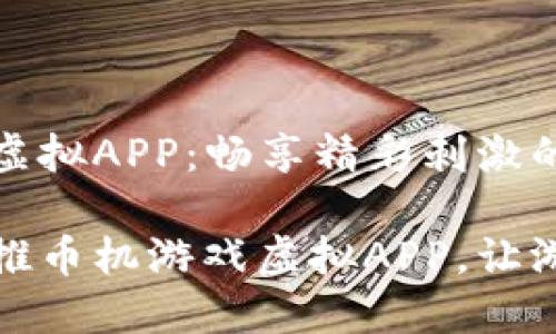 推币机游戏虚拟APP：畅享精彩刺激的游戏体验

畅玩精彩的推币机游戏虚拟APP，让游戏乐趣无穷