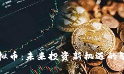 昌黎虚拟币：未来投资新机遇的智能选择
