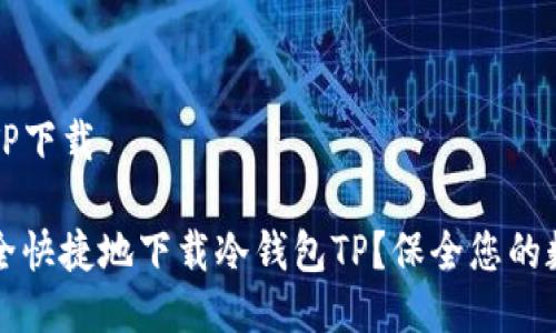 冷钱包TP下载

如何安全快捷地下载冷钱包TP？保全您的数字资产