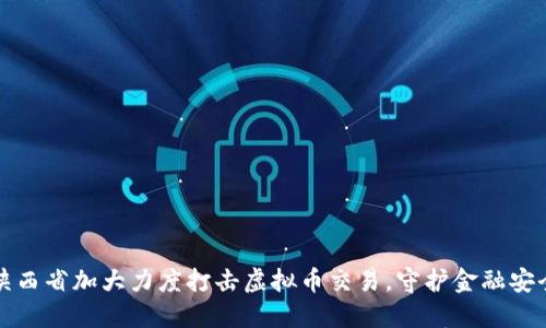 陕西省加大力度打击虚拟币交易，守护金融安全