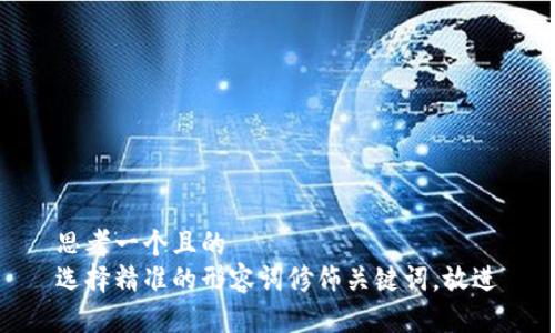思考一个且的  
选择精准的形容词修饰关键词，放进