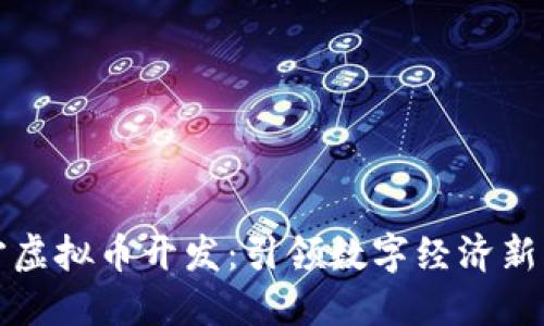 南宁虚拟币开发：引领数字经济新风潮