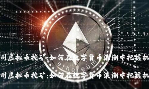 达州虚拟币挖矿：如何在数字货币浪潮中把握机遇

达州虚拟币挖矿：如何在数字货币浪潮中把握机遇