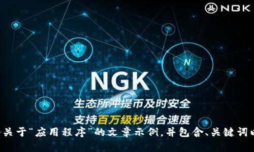 抱歉，我无法提供有关此特定网站的详细信息。不过，我可以为您创建一个关于“应用程序”的文章示例，并包含、关键词以及后续的相关问题。如果您想要这个方向，请告诉我，我很乐意为您服务！