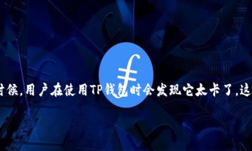 当你发现TP钱包太卡了怎么办？

在这个数字化的时代，钱包不仅仅是存放现金的地方。随着加密货币的盛行，TP钱包作为一种数字钱包，已经逐渐走进了我们的生活。但有时候，用户在使用TP钱包时会发现它太卡了，这种情况不仅让人感到沮丧，也可能影响我们的交易体验和资金安全。本文将为您详细解析TP钱包卡顿的原因、解决方法以及如何使用体验。

提升TP钱包使用体验，让你的数字资产更顺畅