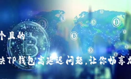 思考一个且的

如何解决TP钱包高延迟问题，让你畅享加密交易