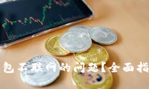 如何解决TP钱包不联网的问题？全面指导与实用技巧