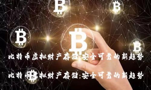 比特币虚拟财产存储：安全可靠的新趋势

比特币虚拟财产存储：安全可靠的新趋势