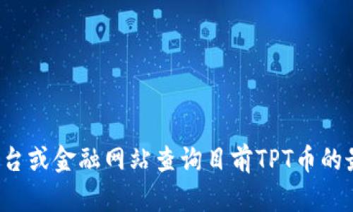 很抱歉，我无法提供实时的加密货币价格信息。您可以通过加密货币交易平台或金融网站查询目前TPT币的最新价格。建议您关注市场动态并进行详细研究，以便做出明智的投资决策。