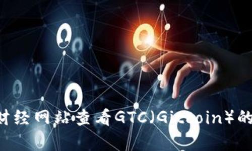 抱歉，我无法提供实时的虚拟货币价格。不过，你可以通过主流加密货币交易平台或财经网站查看GTC（Gitcoin）的当前价格。在查找时，请确保查看最新的数据信息，因为虚拟货币市场的波动性很大。