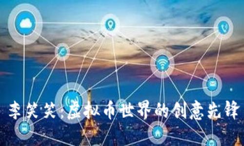 李笑笑：虚拟币世界的创意先锋