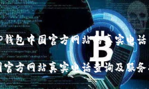 如何找到TP钱包中国官方网站的真实电话与支持信息

TP钱包中国官方网站真实电话查询及服务指南