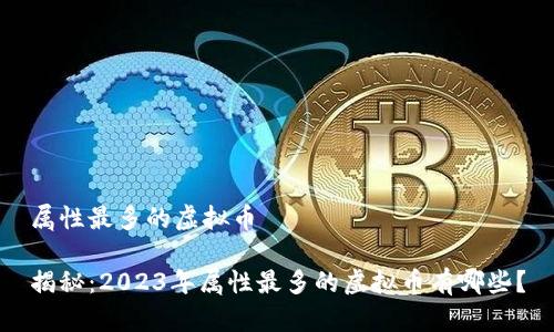 属性最多的虚拟币

揭秘：2023年属性最多的虚拟币有哪些？