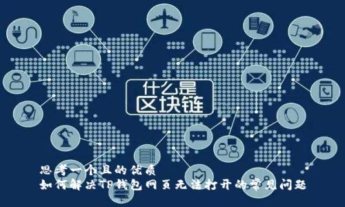 思考一个且的优质  
如何解决TP钱包网页无法打开的常见问题
