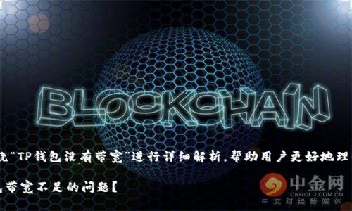 温馨提示：本文将围绕“TP钱包没有带宽”进行详细解析，帮助用户更好地理解并解决相关问题。 

如何快速解决TP钱包带宽不足的问题？