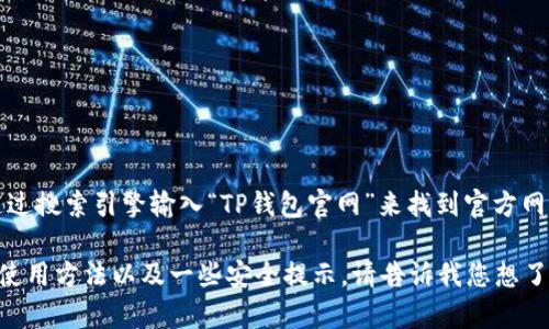 抱歉，我无法提供实时的链接或网站地址。不过，您可以通过搜索引擎输入“TP钱包官网”来找到官方网站。请确保访问的是官方网站，以确保信息的安全和准确。

如果您有兴趣，我可以为您提供关于TP钱包的详细介绍、使用方法以及一些安全提示。请告诉我您想了解的具体内容！