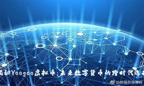 揭秘Yoogoo虚拟币：未来数字货币的跨时代选择