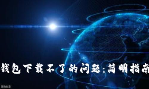 如何解决TP钱包下载不了的问题：简明指南与实用建议