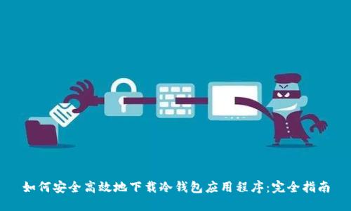 如何安全高效地下载冷钱包应用程序：完全指南