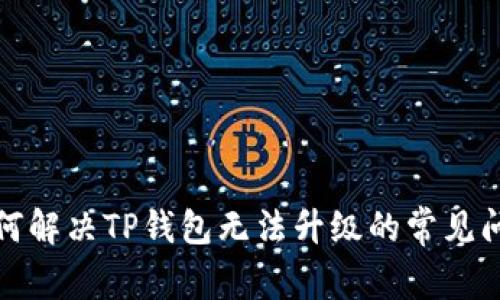 如何解决TP钱包无法升级的常见问题