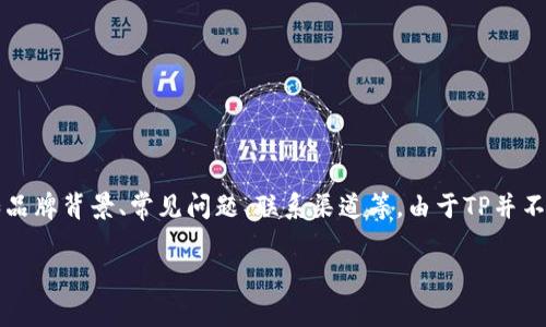关于TP官方电话的问题，我们可以从多个角度进行讨论，如品牌背景、常见问题、联系渠道等。由于TP并不是一个普遍知晓的品牌，我们需要更系统地了解相关信息。

### TP官方电话及客户服务信息详解