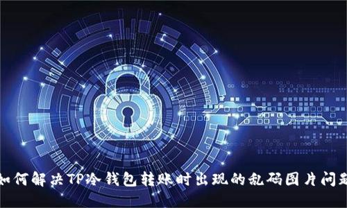 如何解决TP冷钱包转账时出现的乱码图片问题