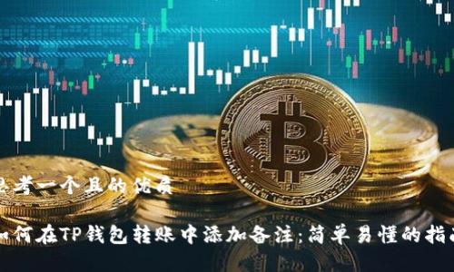 思考一个且的优质

如何在TP钱包转账中添加备注：简单易懂的指南
