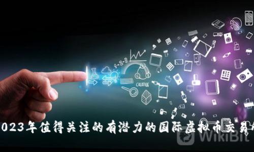 2023年值得关注的有潜力的国际虚拟币交易所