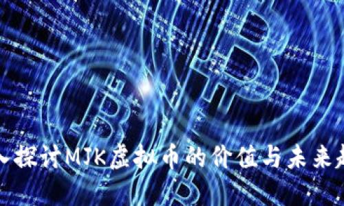 深入探讨MJK虚拟币的价值与未来趋势