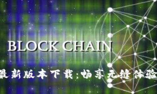 TP官网APP最新版本下载：畅享无缝体验的全新选择