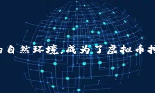 云南虚拟币挖矿政策的全面解析

近年来，虚拟币市场的火热让很多投资者纷纷投入其中，而挖矿作为获取虚拟币的主要方式之一，自然受到了广泛的关注。在中国的地理版图上，云南以其丰沛的水资源和独特的自然环境，成为了虚拟币挖矿的沃土。然而，随着市场的变化与政府的政策调整，云南的挖矿政策也不断演变，今天我们就来深入探讨一下当前云南虚拟币挖矿的政策状况、相关影响以及未来的可能走向。

 云南虚拟币挖矿政策：深度解读当前形势与展望