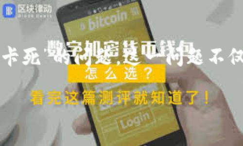 TP钱包交易卡死的原因及解决方案

TP钱包是一个非常流行的数字货币钱包，许多用户选择它来方便地管理和交易加密资产。然而，近年来，有不少用户反映在使用TP钱包时遇到了“交易卡死”的问题。这一问题不仅影响了用户的交易体验，还有可能导致资金的损失。在本文中，我们将深入分析TP钱包交易卡死的原因及其解决方案，帮助用户更好地使用这一工具。

如何解决TP钱包交易卡死的问题？