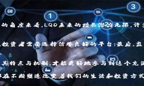 品味未来：LQD虚拟币如何引领新一代数字金融潮流
LQD虚拟币, 数字货币, 区块链技术, 投资理财/guanjianci

引言：走进LQD虚拟币的世界
在数字金融快速发展的当下，LQD虚拟币作为一种新兴的数字货币，正在吸引越来越多人的目光。无论你是资深投资者还是数字货币的初学者，了解LQD虚拟币的基本知识及其潜在价值，都能够帮助你更好地把握这股浪潮。

LQD虚拟币是什么？
LQD虚拟币是一种基于区块链技术的数字资产，它通过去中心化的方式来完成交易和价值存储。与传统货币相比，LQD虚拟币具有更高的安全性和透明性。它的设计旨在解决现有金融系统中的某些不足之处，例如中介费用高、转账速度慢等问题。

LQD的背后：技术与社区
虚拟币的背后不仅仅是复杂的技术，还有一群热爱数字未来的社区成员。LQD虚拟币有着强大的技术背景，开发团队由区块链领域的专家组成，他们不仅关注技术的进步，也关注用户的体验和需求。LQD社区活跃，参与者通过讨论、交流，共同推动项目的发展。

LQD虚拟币的优势
1. 安全性：通过区块链技术，LQD虚拟币的交易记录透明且无法篡改，用户的资产更加安全。
2. 高效性：相比传统金融系统，LQD的交易速度快，手续费低，使得用户可以更加便捷地进行交易。
3. 去中心化：用户可以自主掌控自己的资产，无需依赖银行或其他金融机构，这种自由度吸引了不少追求独立的投资者。

如何购买LQD虚拟币
想要购买LQD虚拟币，首先你需要选择一个可靠的数字货币交易平台。一般流程包括：注册账户、进行身份验证、充值资金，然后就可以选择购买LQD虚拟币了。

LQD虚拟币的投资前景
LQD虚拟币的市场潜力被业界普遍看好，但投资仍需谨慎。数字货币市场波动大，投资者要做好全面的市场调研和风险评估。在投资之前，了解LQD所在的领域以及它的市场竞争力是至关重要的，这样你才能做出明智的决策。

常见问题答疑

问题1：LQD虚拟币有多大潜力？
投资LQD虚拟币的潜力对于每位投资者来说都是不同的，取决于他们的风险承受能力、投资期限及市场的波动。但从技术发展和社区支持的角度来看，LQD未来的增长潜力无限。许多分析师认为，随着更多人接受数字货币，LQD的需求会逐渐上升，可能带来不错的收益。

问题2：投资LQD虚拟币需要注意哪些风险？
投资LQD虚拟币并非没有风险。首先，市场波动很大，价格可能会受到多种因素的影响而剧烈变动；其次，部分交易平台可能存在安全隐患，投资者需要选择信誉良好的平台；最后，监管政策的不确定性也可能影响LQD的未来发展。因此，投资者在做出决策前，建议先了解相关的法律法规，以及市场动态，做出充分的准备。

总结：拥抱数字货币的未来
随着技术的不断革新与人们对数字货币接受度的提升，LQD虚拟币作为其中的佼佼者，其发展潜力和市场空间都广阔无比。只有充分了解其特点与机制，才能更好地参与到这个充满机遇的市场中去，拥抱属于我们的数字货币未来。

通过对LQD虚拟币的深入解析，相信你对这一数字资产有了更全面的理解。无论你是将其视为投资工具，还是金融科技的未来前景，LQD都在不断塑造改变着我们的生活和投资方式。