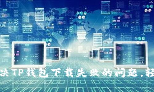 如何解决TP钱包下载失败的问题，轻松掌握