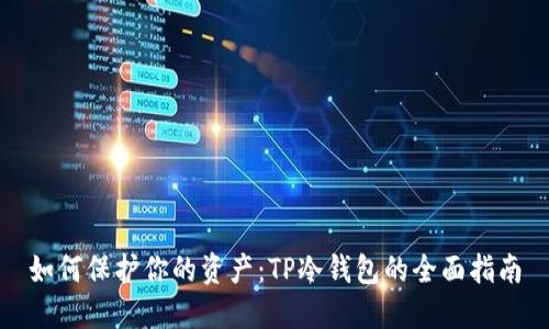 如何保护你的资产：TP冷钱包的全面指南