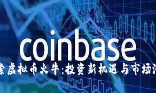 探索虚拟币火牛：投资新机遇与市场潜力